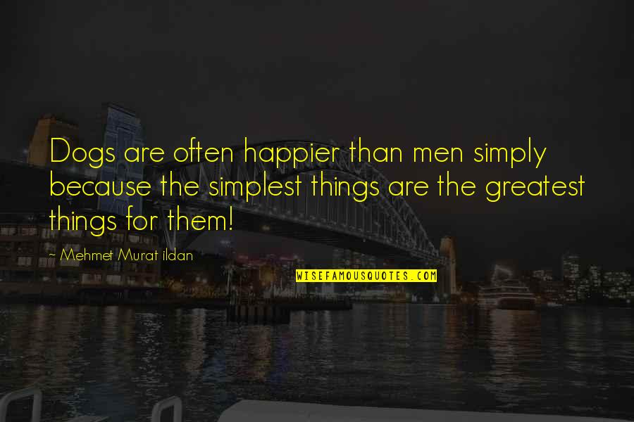 Men And Their Dogs Quotes By Mehmet Murat Ildan: Dogs are often happier than men simply because