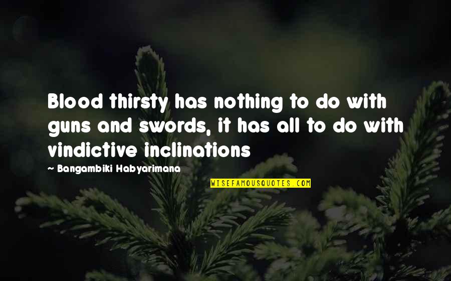 Men And War Quotes By Bangambiki Habyarimana: Blood thirsty has nothing to do with guns Men And War Quotes By Bangambiki Habyarimana: Blood thirsty has nothing to do with guns