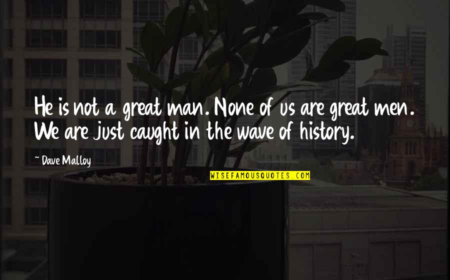 Men And War Quotes By Dave Malloy: He is not a great man. None of Men And War Quotes By Dave Malloy: He is not a great man. None of