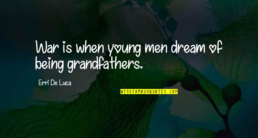 Men And War Quotes By Erri De Luca: War is when young men dream of being Men And War Quotes By Erri De Luca: War is when young men dream of being