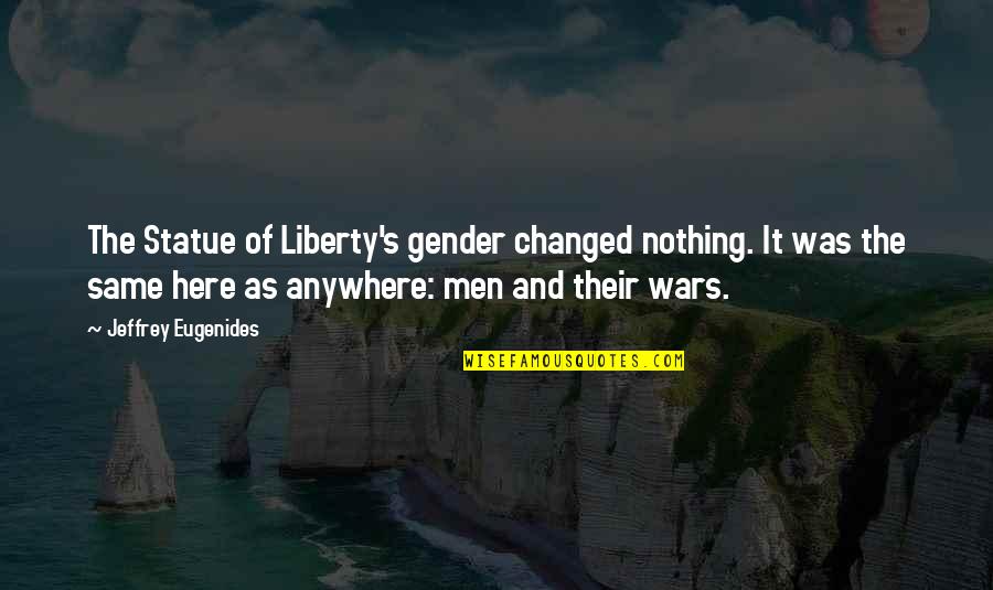 Men And War Quotes By Jeffrey Eugenides: The Statue of Liberty's gender changed nothing. It Men And War Quotes By Jeffrey Eugenides: The Statue of Liberty's gender changed nothing. It