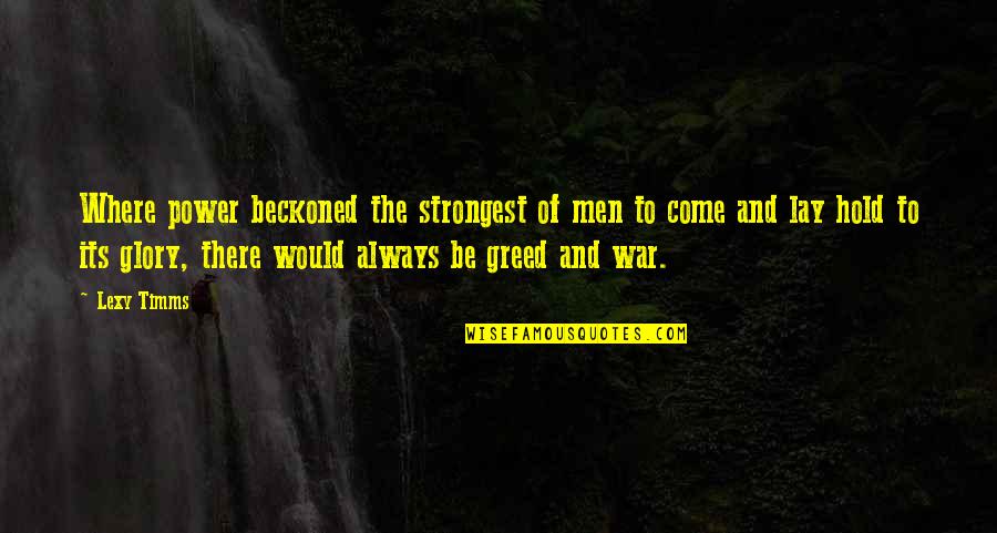 Men And War Quotes By Lexy Timms: Where power beckoned the strongest of men to Men And War Quotes By Lexy Timms: Where power beckoned the strongest of men to