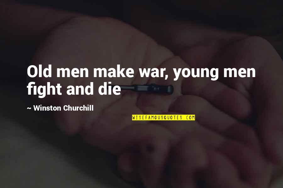 Men And War Quotes By Winston Churchill: Old men make war, young men fight and Men And War Quotes By Winston Churchill: Old men make war, young men fight and