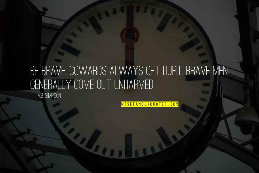 Men Are Cowards Quotes By A.B. Simpson: Be brave. Cowards always get hurt. Brave men