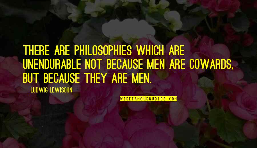 Men Are Cowards Quotes By Ludwig Lewisohn: There are philosophies which are unendurable not because