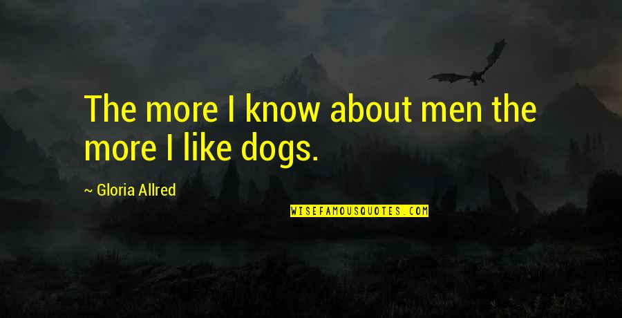 Men Are Dogs Quotes By Gloria Allred: The more I know about men the more Men Are Dogs Quotes By Gloria Allred: The more I know about men the more