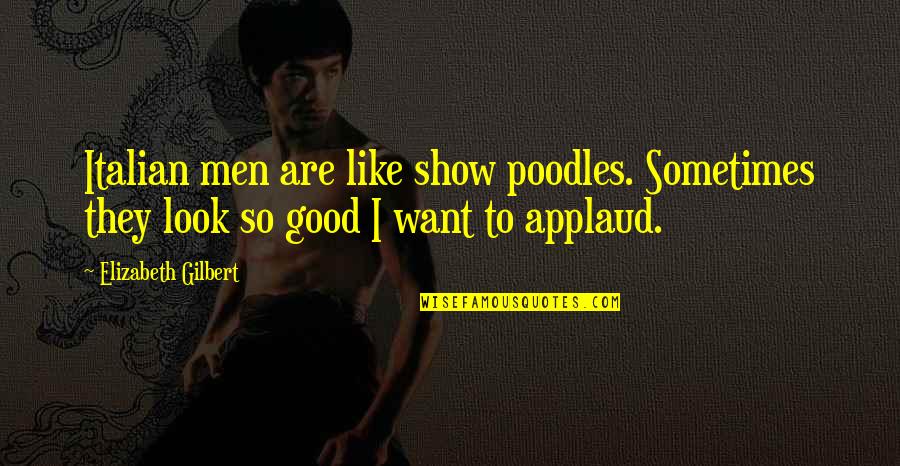 Men Are Good Quotes By Elizabeth Gilbert: Italian men are like show poodles. Sometimes they Men Are Good Quotes By Elizabeth Gilbert: Italian men are like show poodles. Sometimes they