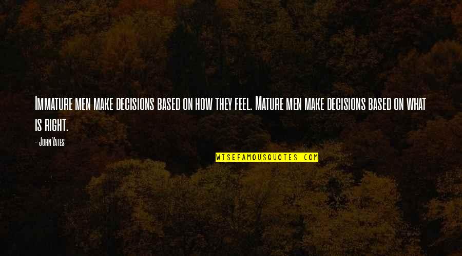 Men Are Immature Quotes By John Yates: Immature men make decisions based on how they Men Are Immature Quotes By John Yates: Immature men make decisions based on how they