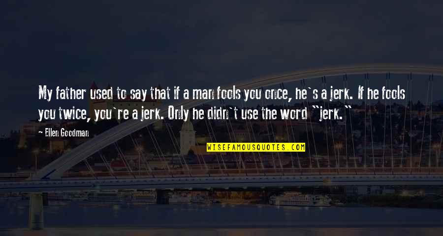 Men Are Jerk Quotes By Ellen Goodman: My father used to say that if a