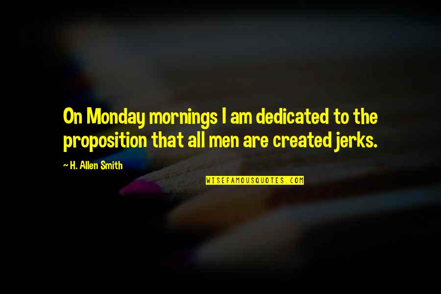Men Are Jerks Quotes By H. Allen Smith: On Monday mornings I am dedicated to the Men Are Jerks Quotes By H. Allen Smith: On Monday mornings I am dedicated to the