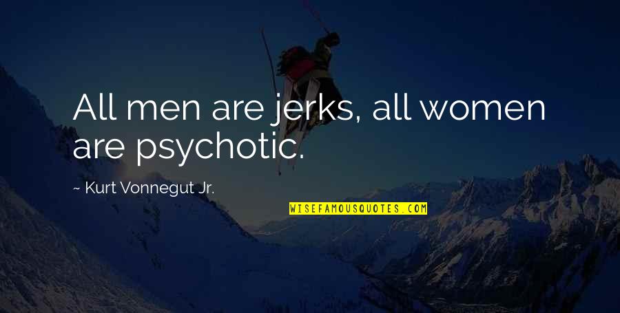 Men Are Jerks Quotes By Kurt Vonnegut Jr.: All men are jerks, all women are psychotic. Men Are Jerks Quotes By Kurt Vonnegut Jr.: All men are jerks, all women are psychotic.
