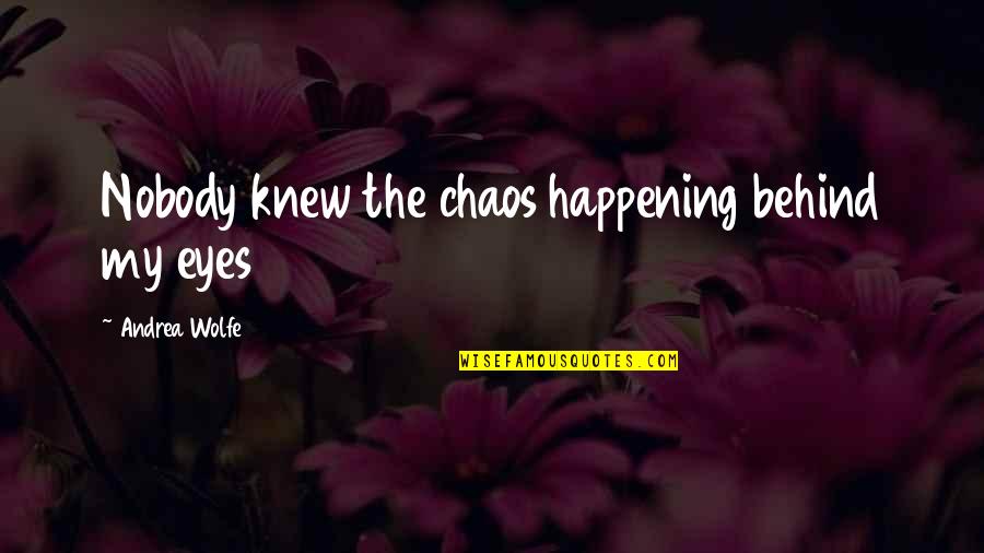 Men Are Snakes Quotes By Andrea Wolfe: Nobody knew the chaos happening behind my eyes Men Are Snakes Quotes By Andrea Wolfe: Nobody knew the chaos happening behind my eyes