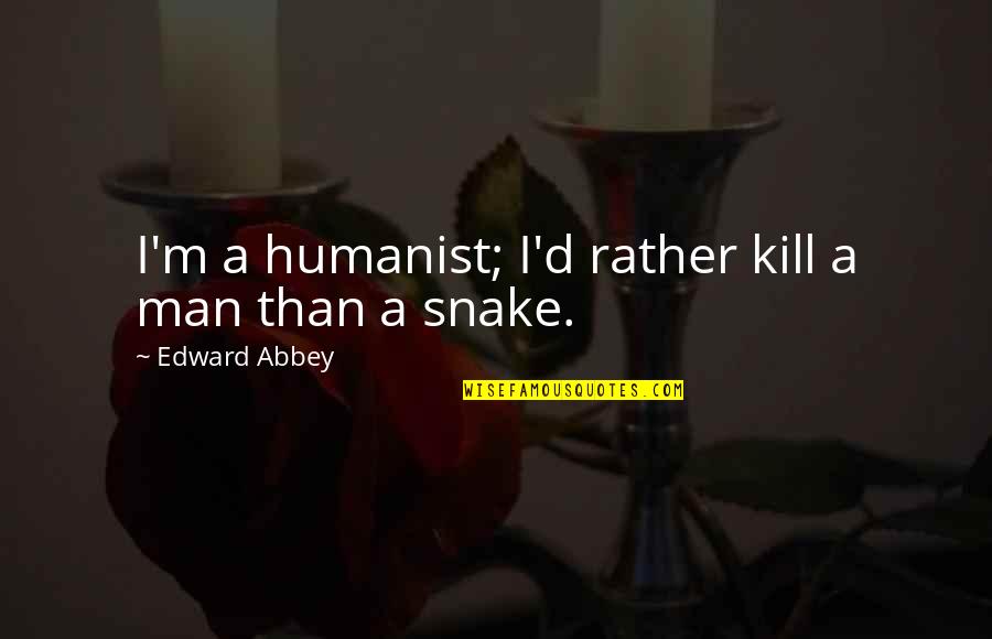 Men Are Snakes Quotes By Edward Abbey: I'm a humanist; I'd rather kill a man Men Are Snakes Quotes By Edward Abbey: I'm a humanist; I'd rather kill a man