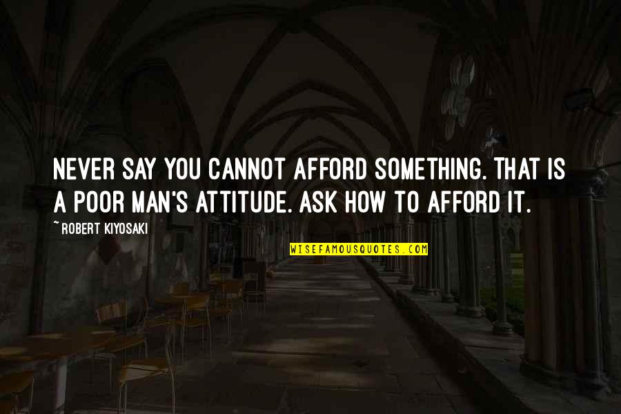 Men Attitude Quotes By Robert Kiyosaki: Never say you cannot afford something. That is Men Attitude Quotes By Robert Kiyosaki: Never say you cannot afford something. That is