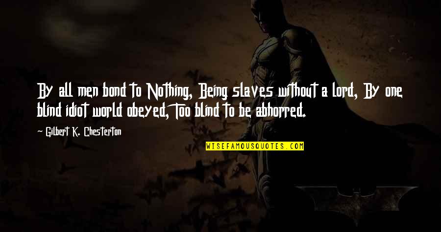 Men Being Men Quotes By Gilbert K. Chesterton: By all men bond to Nothing, Being slaves Men Being Men Quotes By Gilbert K. Chesterton: By all men bond to Nothing, Being slaves