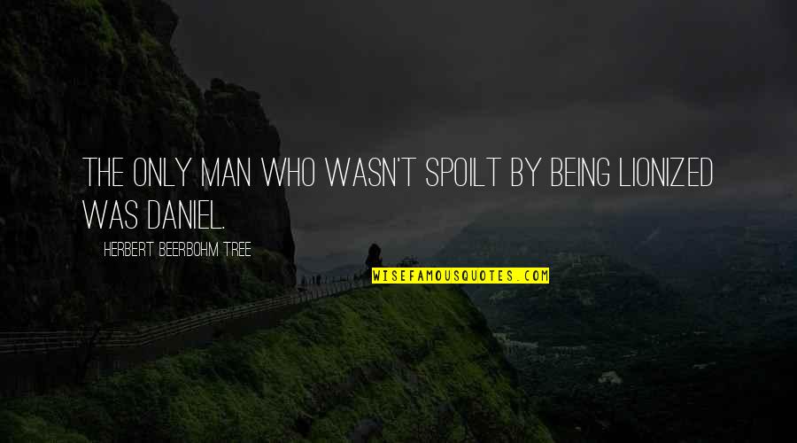 Men Being Men Quotes By Herbert Beerbohm Tree: The only man who wasn't spoilt by being Men Being Men Quotes By Herbert Beerbohm Tree: The only man who wasn't spoilt by being