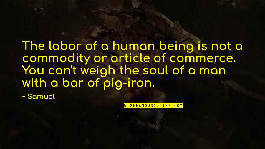 Men Being Men Quotes By Samuel: The labor of a human being is not Men Being Men Quotes By Samuel: The labor of a human being is not