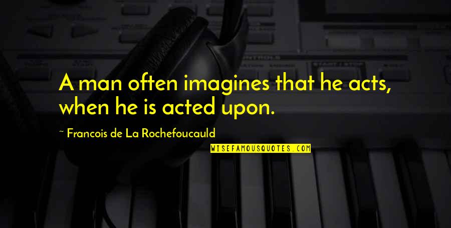 Men Conferences Quotes By Francois De La Rochefoucauld: A man often imagines that he acts, when Men Conferences Quotes By Francois De La Rochefoucauld: A man often imagines that he acts, when