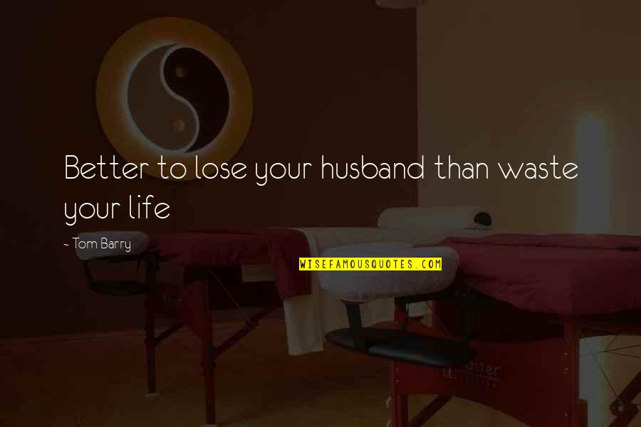 Men Do Cry Quotes By Tom Barry: Better to lose your husband than waste your