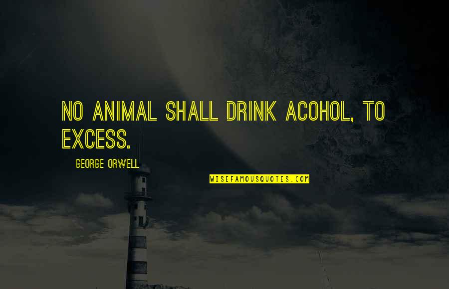 Men Earthbound Quotes By George Orwell: No animal shall drink acohol, to excess.