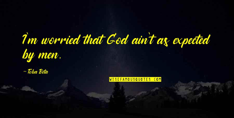 Men Expect Something Quotes By Toba Beta: I'm worried that God ain't as expected by