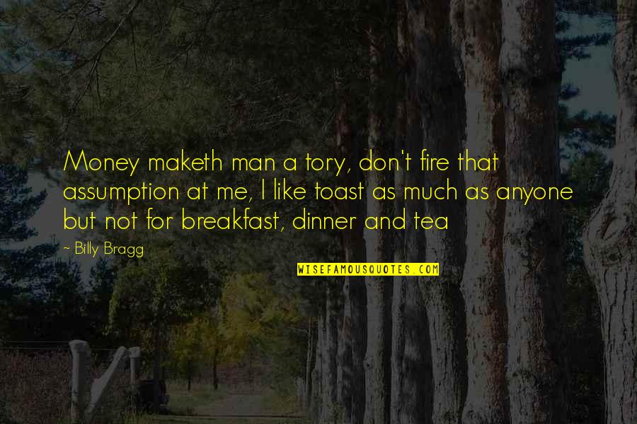 Men Fire Quotes By Billy Bragg: Money maketh man a tory, don't fire that Men Fire Quotes By Billy Bragg: Money maketh man a tory, don't fire that