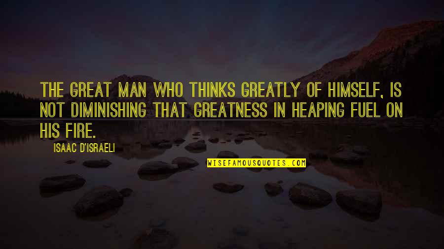 Men Fire Quotes By Isaac D'Israeli: The great man who thinks greatly of himself, Men Fire Quotes By Isaac D'Israeli: The great man who thinks greatly of himself,