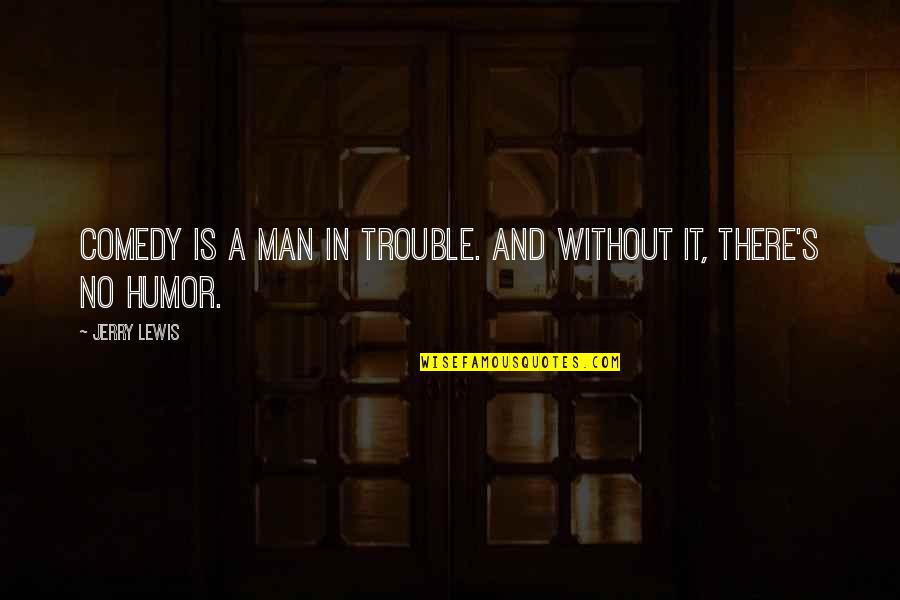 Men Humor Quotes By Jerry Lewis: Comedy is a man in trouble. And without
