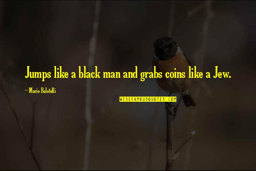 Men In Black K Quotes By Mario Balotelli: Jumps like a black man and grabs coins Men In Black K Quotes By Mario Balotelli: Jumps like a black man and grabs coins