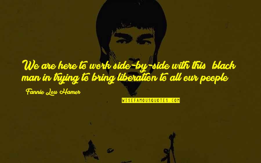 Men In Black Quotes By Fannie Lou Hamer: We are here to work side-by-side with this Men In Black Quotes By Fannie Lou Hamer: We are here to work side-by-side with this