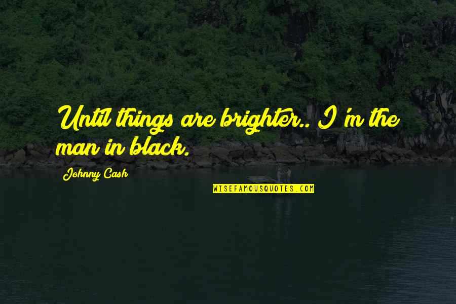 Men In Black Quotes By Johnny Cash: Until things are brighter.. I'm the man in Men In Black Quotes By Johnny Cash: Until things are brighter.. I'm the man in