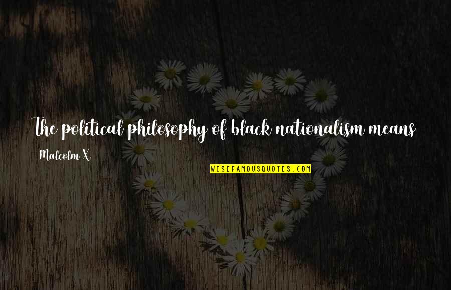 Men In Black Quotes By Malcolm X: The political philosophy of black nationalism means that Men In Black Quotes By Malcolm X: The political philosophy of black nationalism means that