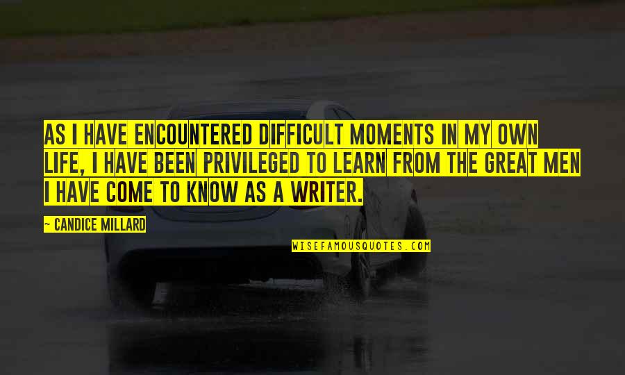 Men In My Life Quotes By Candice Millard: As I have encountered difficult moments in my Men In My Life Quotes By Candice Millard: As I have encountered difficult moments in my