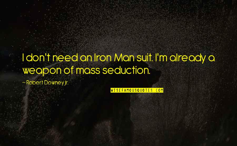 Men In Suit Quotes By Robert Downey Jr.: I don't need an Iron Man suit. I'm Men In Suit Quotes By Robert Downey Jr.: I don't need an Iron Man suit. I'm