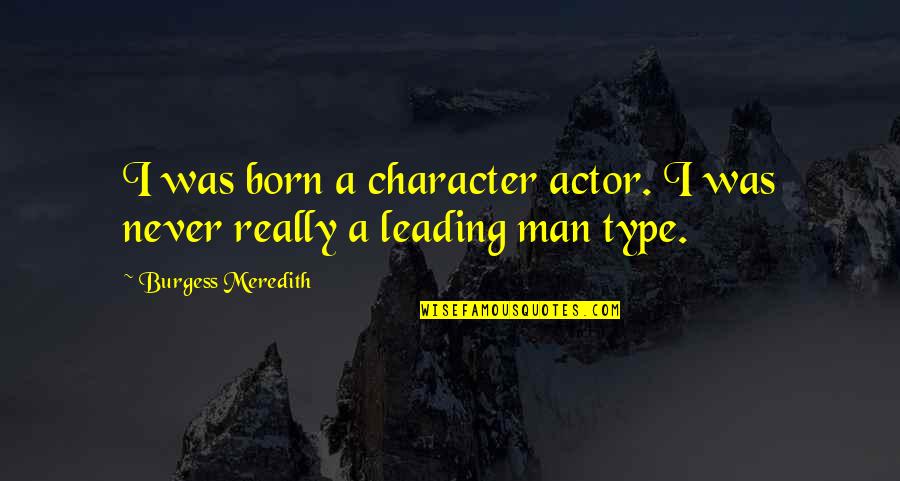 Men Leading Quotes By Burgess Meredith: I was born a character actor. I was