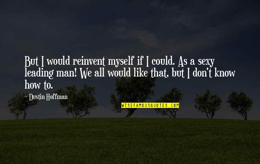 Men Leading Quotes By Dustin Hoffman: But I would reinvent myself if I could.