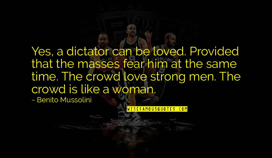Men Love Strong Woman Quotes By Benito Mussolini: Yes, a dictator can be loved. Provided that