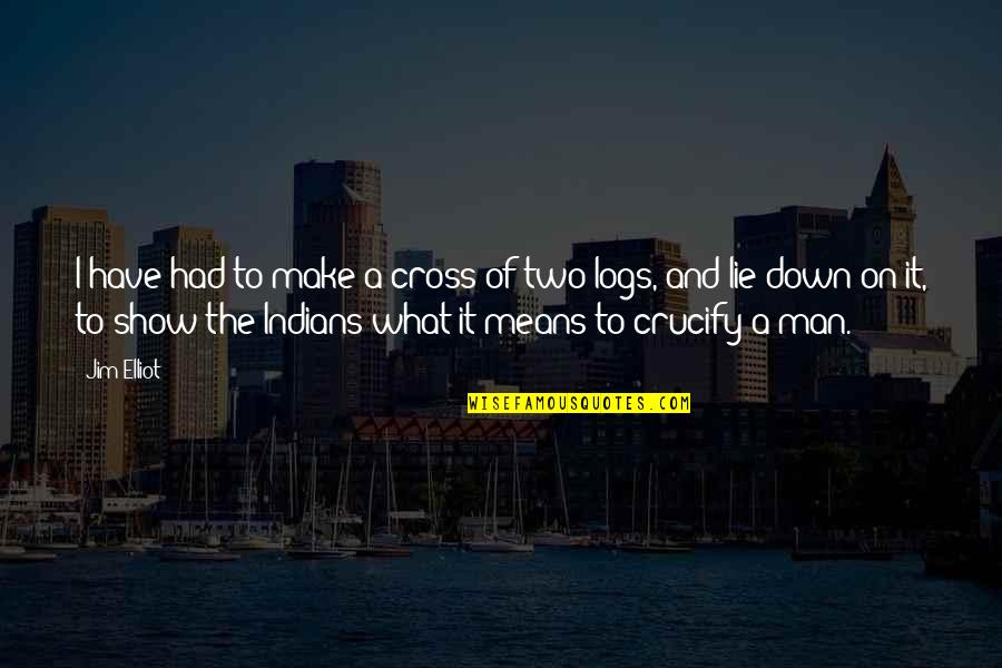 Men Lying Quotes By Jim Elliot: I have had to make a cross of
