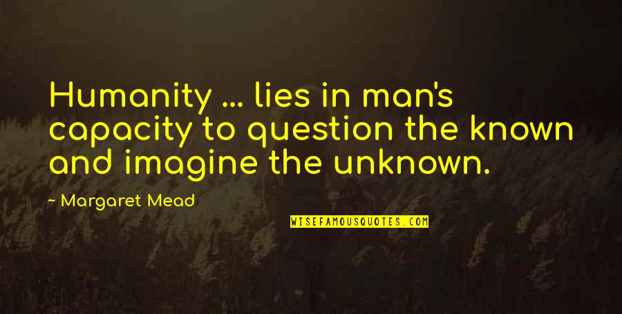 Men Lying Quotes By Margaret Mead: Humanity ... lies in man's capacity to question