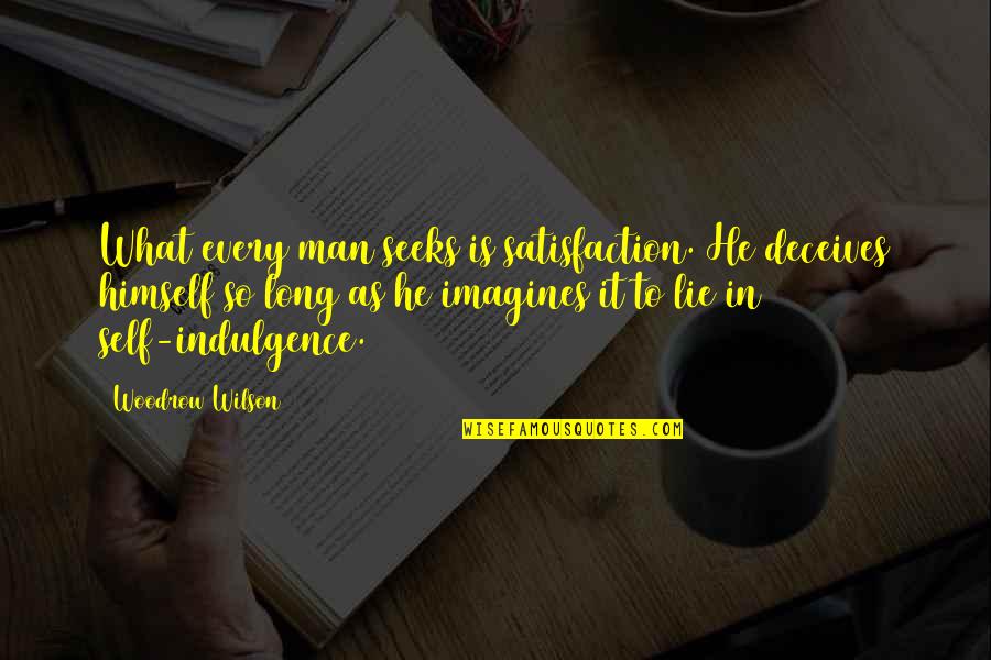 Men Lying Quotes By Woodrow Wilson: What every man seeks is satisfaction. He deceives