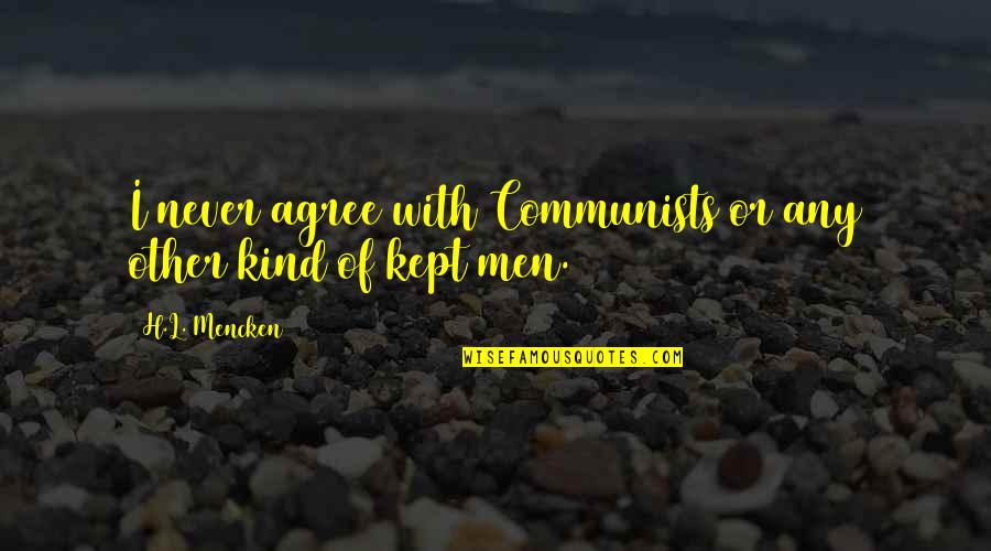 Men Never Quotes By H.L. Mencken: I never agree with Communists or any other Men Never Quotes By H.L. Mencken: I never agree with Communists or any other