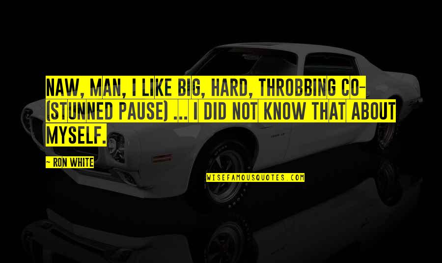 Men Not Quotes By Ron White: Naw, man, I like big, hard, throbbing co- Men Not Quotes By Ron White: Naw, man, I like big, hard, throbbing co-
