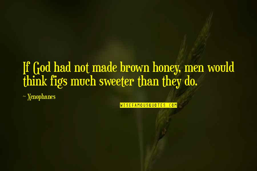 Men Not Quotes By Xenophanes: If God had not made brown honey, men