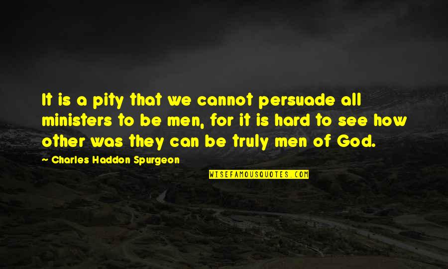Men Of God Quotes By Charles Haddon Spurgeon: It is a pity that we cannot persuade Men Of God Quotes By Charles Haddon Spurgeon: It is a pity that we cannot persuade
