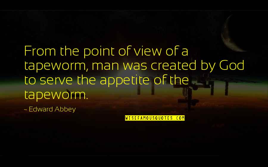 Men Of God Quotes By Edward Abbey: From the point of view of a tapeworm, Men Of God Quotes By Edward Abbey: From the point of view of a tapeworm,