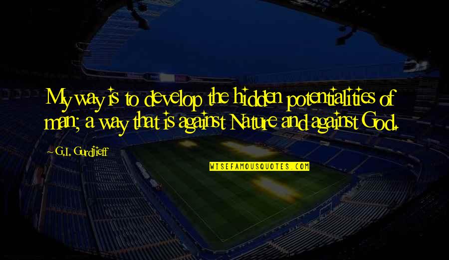 Men Of God Quotes By G.I. Gurdjieff: My way is to develop the hidden potentialities Men Of God Quotes By G.I. Gurdjieff: My way is to develop the hidden potentialities