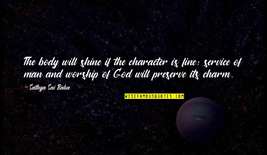 Men Of God Quotes By Sathya Sai Baba: The body will shine if the character is Men Of God Quotes By Sathya Sai Baba: The body will shine if the character is