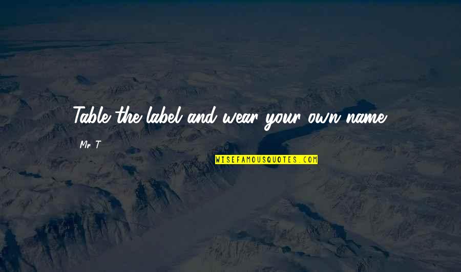 Men Only Care When They Need Something Quotes By Mr. T: Table the label and wear your own name.