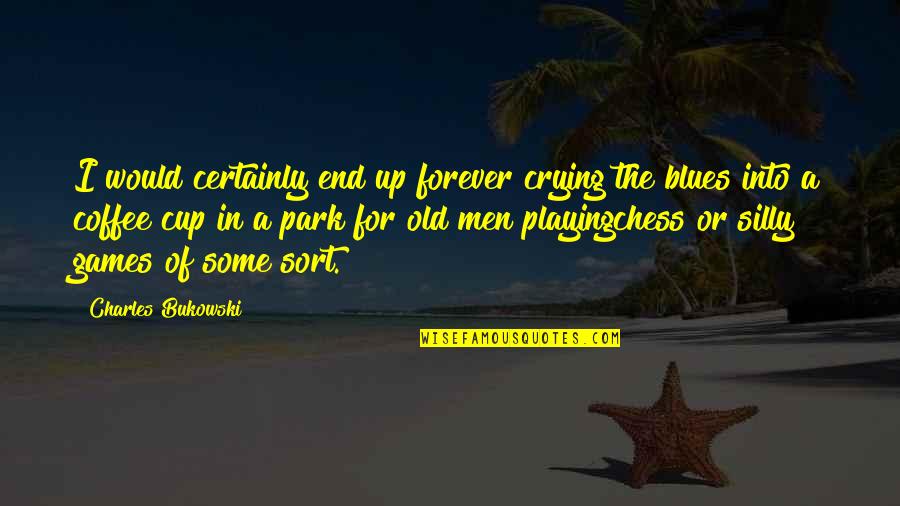 Men Playing Games Quotes By Charles Bukowski: I would certainly end up forever crying the