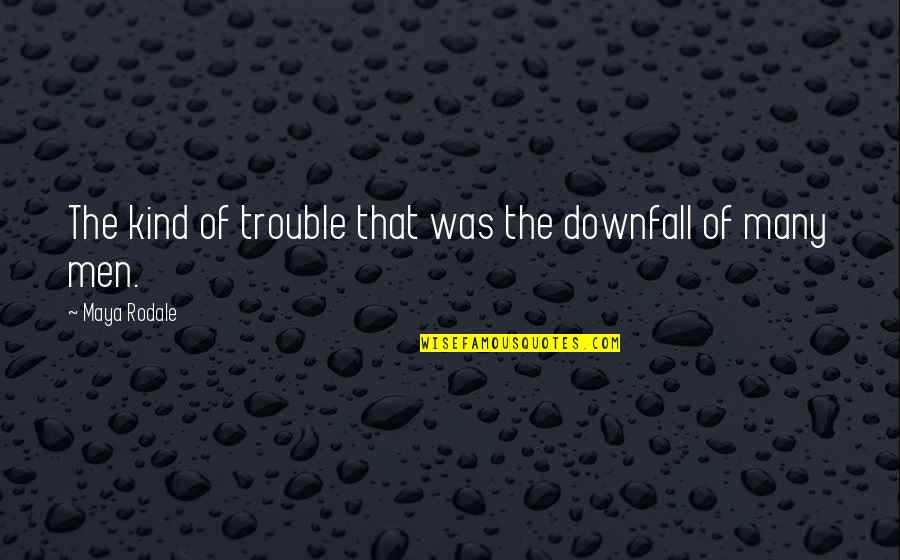Men Quotes By Maya Rodale: The kind of trouble that was the downfall Men Quotes By Maya Rodale: The kind of trouble that was the downfall